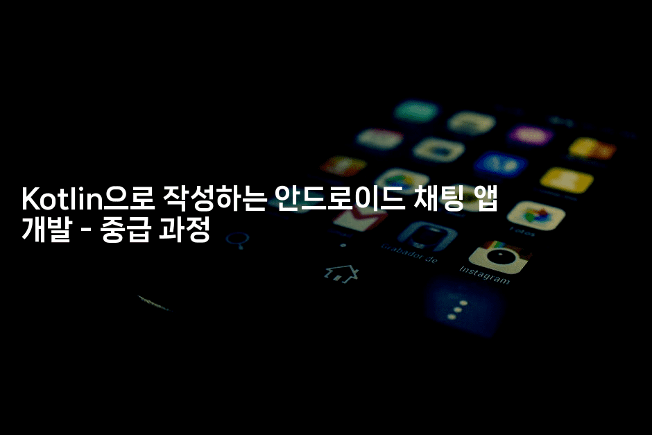 Kotlin으로 작성하는 안드로이드 채팅 앱 개발 - 중급 과정
-코틀린린