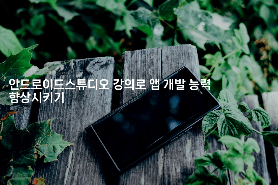 안드로이드스튜디오 강의로 앱 개발 능력 향상시키기