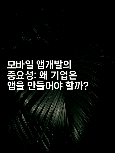 모바일 앱개발의 중요성: 왜 기업은 앱을 만들어야 할까?-코틀린린