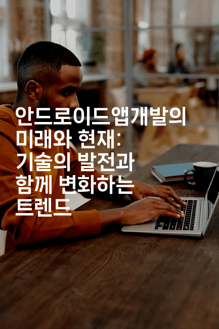 안드로이드앱개발의 미래와 현재: 기술의 발전과 함께 변화하는 트렌드-코틀린린