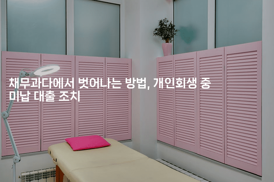 채무과다에서 벗어나는 방법, 개인회생 중 미납 대출 조치