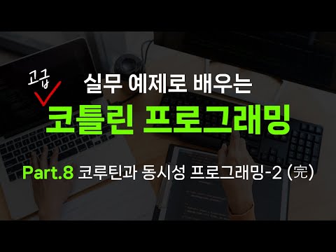 [HD]실무예제로 배우는 Kotlin(코틀린) 프로그래밍 (고급) Part.8 코루틴과 동시성 프로그래밍-2 (完)